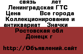 1.1) связь : 100 лет Ленинградская ГТС › Цена ­ 190 - Все города Коллекционирование и антиквариат » Значки   . Ростовская обл.,Донецк г.